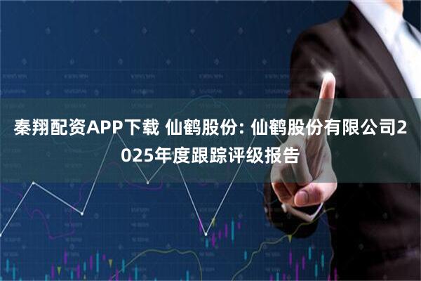 秦翔配资APP下载 仙鹤股份: 仙鹤股份有限公司2025年度跟踪评级报告