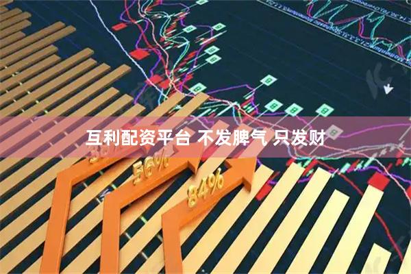 互利配资平台 不发脾气 只发财