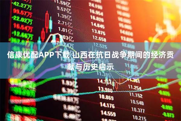 信康优配APP下载 山西在抗日战争期间的经济贡献与历史启示