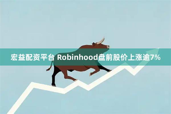 宏益配资平台 Robinhood盘前股价上涨逾7%