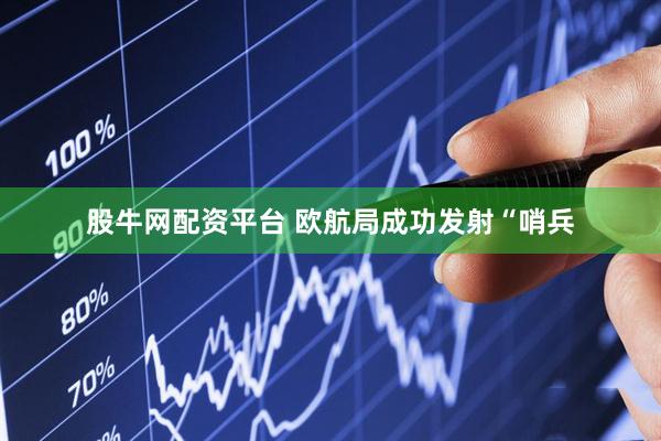 股牛网配资平台 欧航局成功发射“哨兵