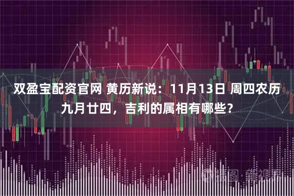 双盈宝配资官网 黄历新说：11月13日 周四农历九月廿四，吉利的属相有哪些？