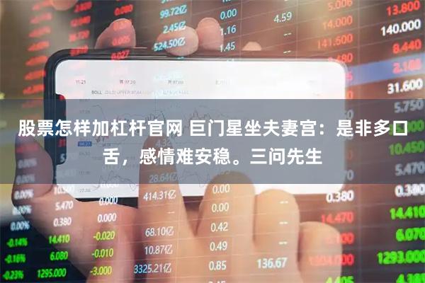 股票怎样加杠杆官网 巨门星坐夫妻宫：是非多口舌，感情难安稳。三问先生