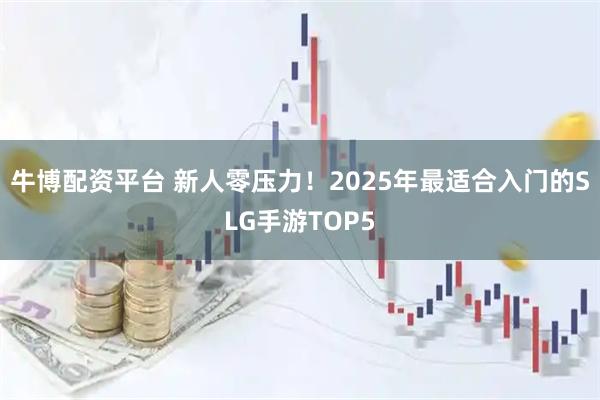 牛博配资平台 新人零压力！2025年最适合入门的SLG手游TOP5