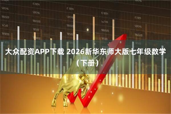 大众配资APP下载 2026新华东师大版七年级数学（下册）
