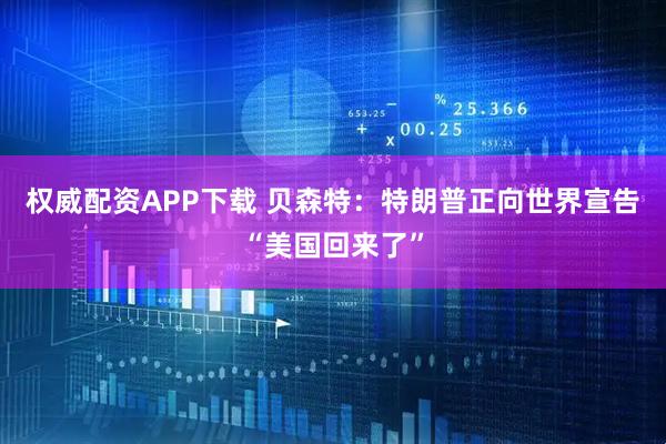 权威配资APP下载 贝森特：特朗普正向世界宣告“美国回来了”