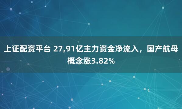 上证配资平台 27.91亿主力资金净流入，国产航母概念涨3.82%