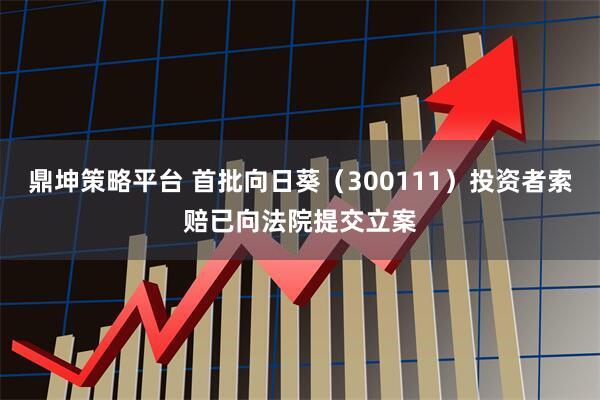 鼎坤策略平台 首批向日葵（300111）投资者索赔已向法院提交立案