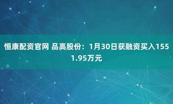 恒康配资官网 品高股份：1月30日获融资买入1551.95万元