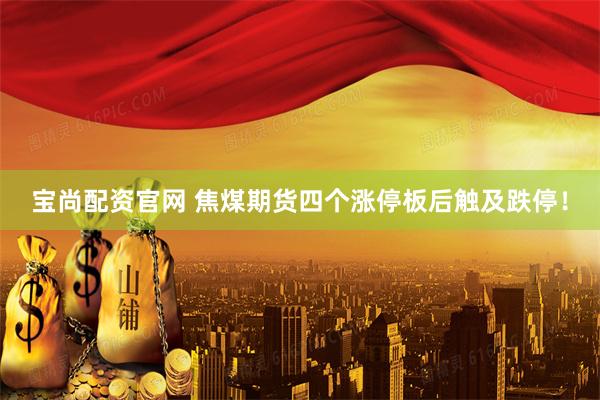 宝尚配资官网 焦煤期货四个涨停板后触及跌停！