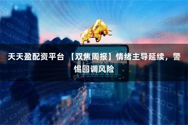 天天盈配资平台 【双焦周报】情绪主导延续，警惕回调风险