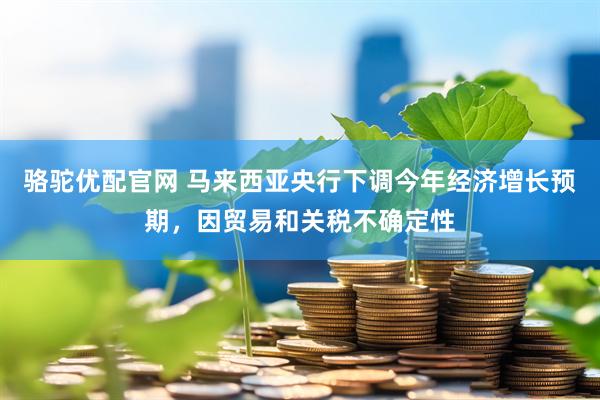 骆驼优配官网 马来西亚央行下调今年经济增长预期，因贸易和关税不确定性