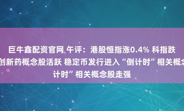 巨牛鑫配资官网 午评：港股恒指涨0.4% 科指跌0.59% 创新药概念股活跃 稳定币发行进入“倒计时”相关概念股走强