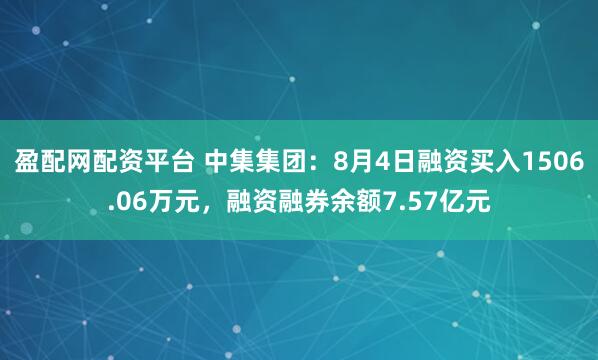 盈配网配资平台 中集集团:8月4日融资买入1506.06万元,融资融券余额7.57亿元