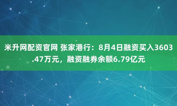 米升网配资官网 张家港行：8月4日融资买入3603.47万元，融资融券余额6.79亿元