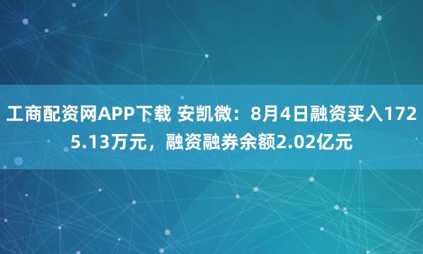 工商配资网APP下载 安凯微：8月4日融资买入1725.13万元，融资融券余额2.02亿元