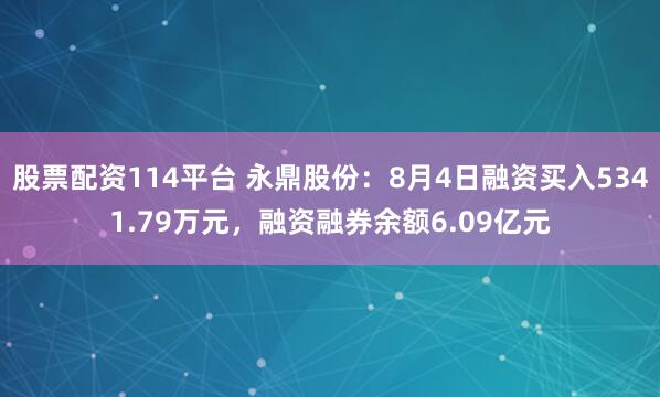 股票配资114平台 永鼎股份：8月4日融资买入5341.79万元，融资融券余额6.09亿元