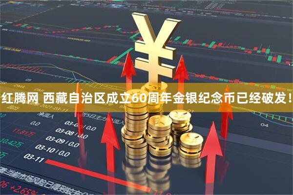 红腾网 西藏自治区成立60周年金银纪念币已经破发！