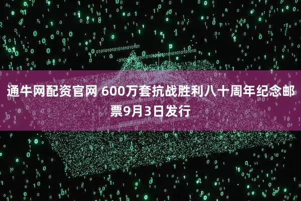 通牛网配资官网 600万套抗战胜利八十周年纪念邮票9月3日发行