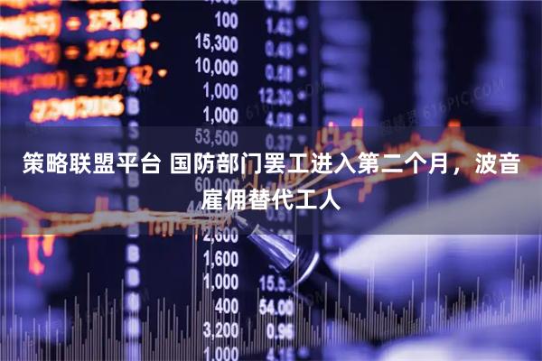 策略联盟平台 国防部门罢工进入第二个月，波音雇佣替代工人