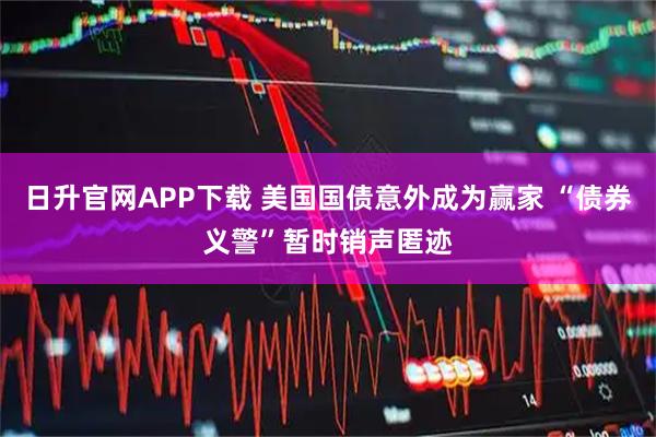 日升官网APP下载 美国国债意外成为赢家 “债券义警”暂时销声匿迹