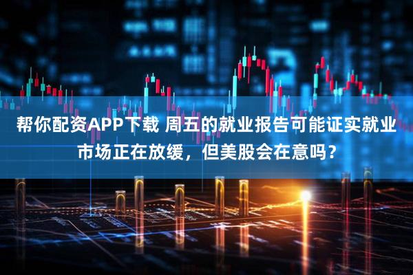 帮你配资APP下载 周五的就业报告可能证实就业市场正在放缓，但美股会在意吗？