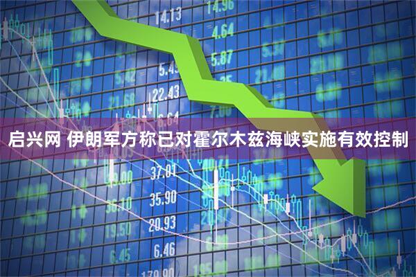 启兴网 伊朗军方称已对霍尔木兹海峡实施有效控制