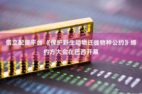 信立配资平台 《保护野生动物迁徙物种公约》缔约方大会在巴西开幕